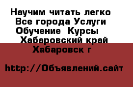 Научим читать легко - Все города Услуги » Обучение. Курсы   . Хабаровский край,Хабаровск г.